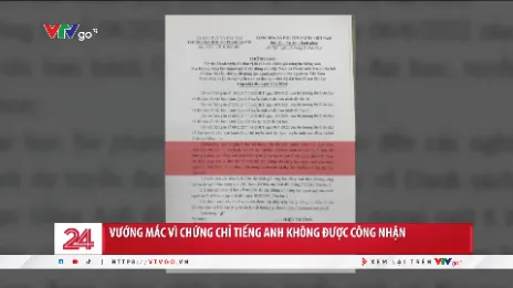 Vướng mắc vì chứng chỉ tiếng Anh không được công nhận | Chuyển động 24h