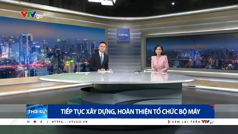 Tiếp tục xây dựng, hoàn thiện tổ chức bộ máy | Thời sự 19h